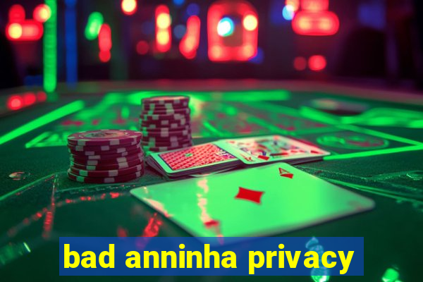 bad anninha privacy